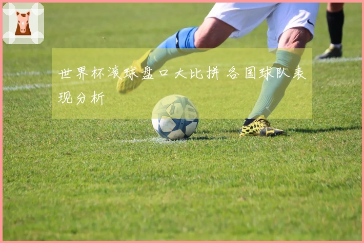世界杯滚球盘口大比拼 各国球队表现分析