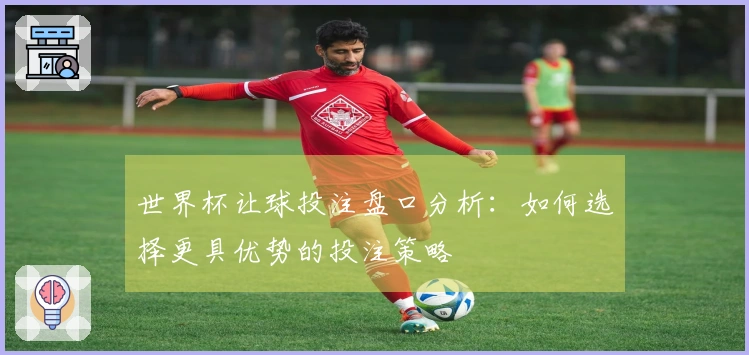 世界杯让球投注盘口分析：如何选择更具优势的投注策略
