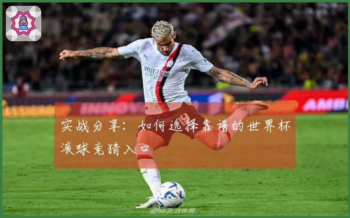 实战分享：如何选择靠谱的世界杯滚球竞猜入口