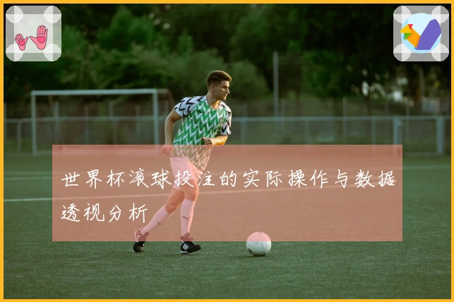 世界杯滚球投注的实际操作与数据透视分析