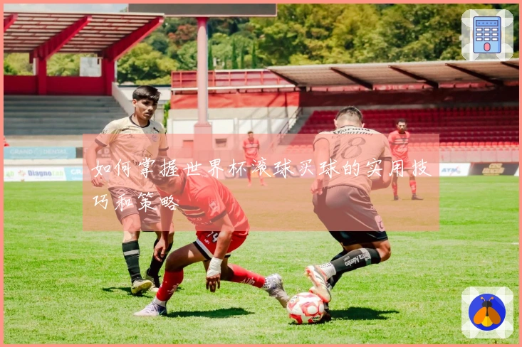 如何掌握世界杯滚球买球的实用技巧和策略
