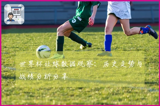 世界杯让球数据观察：历史走势与战绩分析分享